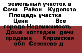 земельный участок в Сочи › Район ­ Кудепста › Площадь участка ­ 7 › Цена ­ 500 000 - Все города Недвижимость » Дома, коттеджи, дачи продажа   . Кировская обл.,Сезенево д.